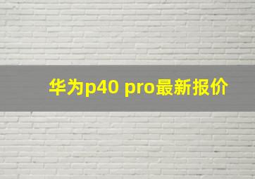 华为p40 pro最新报价